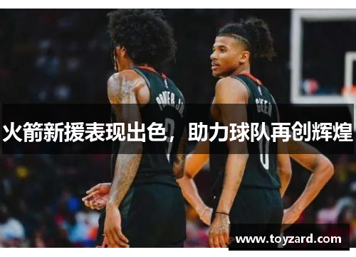 火箭新援表现出色，助力球队再创辉煌