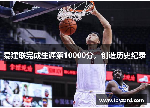 易建联完成生涯第10000分，创造历史纪录