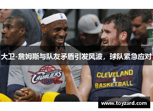 大卫-詹姆斯与队友矛盾引发风波，球队紧急应对