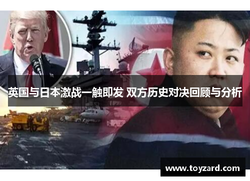 英国与日本激战一触即发 双方历史对决回顾与分析