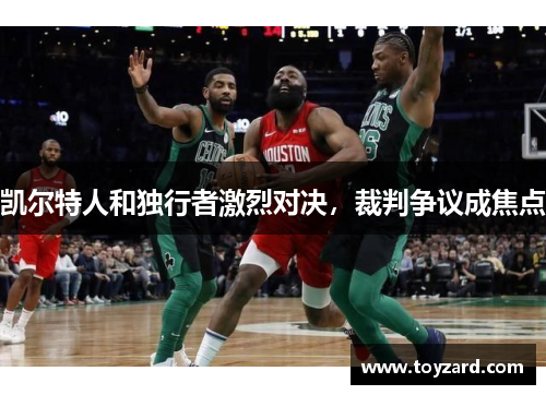 凯尔特人和独行者激烈对决，裁判争议成焦点