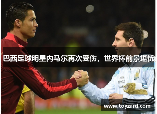 巴西足球明星内马尔再次受伤，世界杯前景堪忧