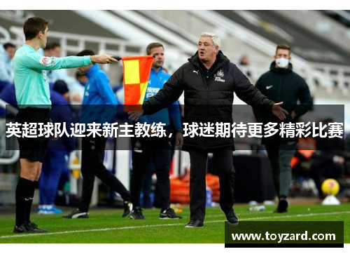 英超球队迎来新主教练，球迷期待更多精彩比赛