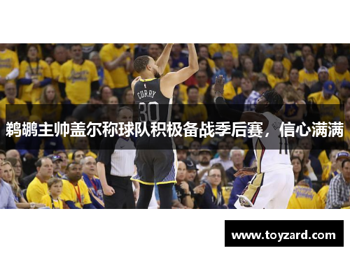 鹈鹕主帅盖尔称球队积极备战季后赛，信心满满