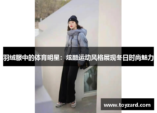 羽绒服中的体育明星：炫酷运动风格展现冬日时尚魅力