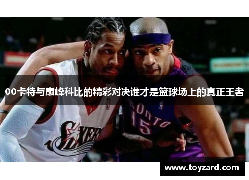 00卡特与巅峰科比的精彩对决谁才是篮球场上的真正王者