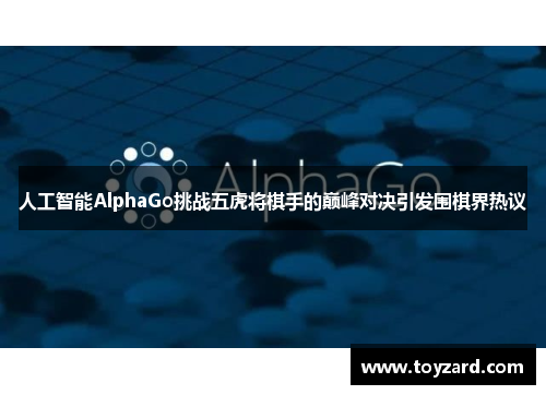 人工智能AlphaGo挑战五虎将棋手的巅峰对决引发围棋界热议