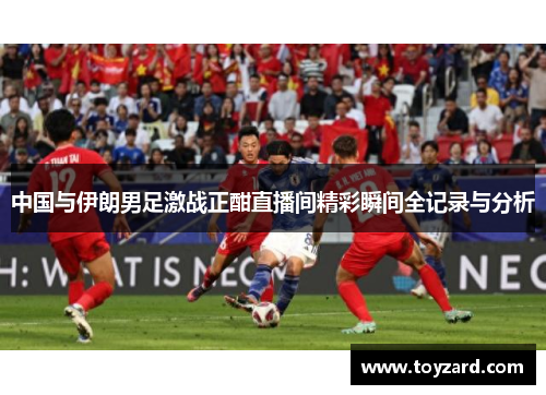 中国与伊朗男足激战正酣直播间精彩瞬间全记录与分析