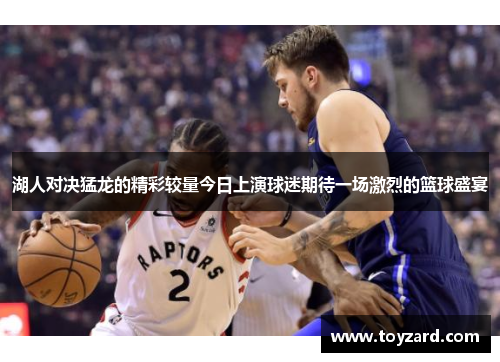 湖人对决猛龙的精彩较量今日上演球迷期待一场激烈的篮球盛宴