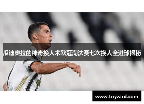 瓜迪奥拉的神奇换人术欧冠淘汰赛七次换人全进球揭秘