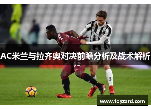 AC米兰与拉齐奥对决前瞻分析及战术解析