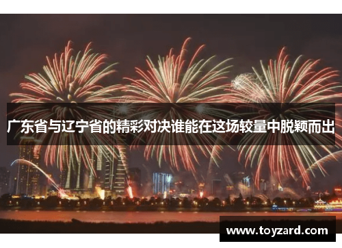 广东省与辽宁省的精彩对决谁能在这场较量中脱颖而出