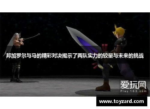 邦加罗尔与马的精彩对决揭示了两队实力的较量与未来的挑战