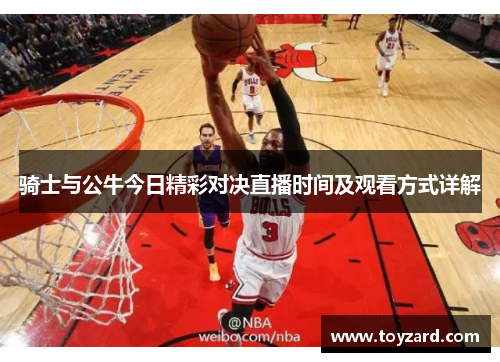 骑士与公牛今日精彩对决直播时间及观看方式详解