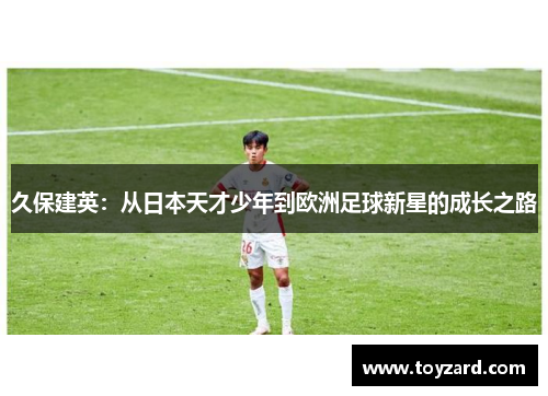 久保建英：从日本天才少年到欧洲足球新星的成长之路