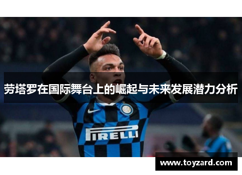 劳塔罗在国际舞台上的崛起与未来发展潜力分析